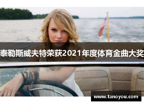 泰勒斯威夫特荣获2021年度体育金曲大奖